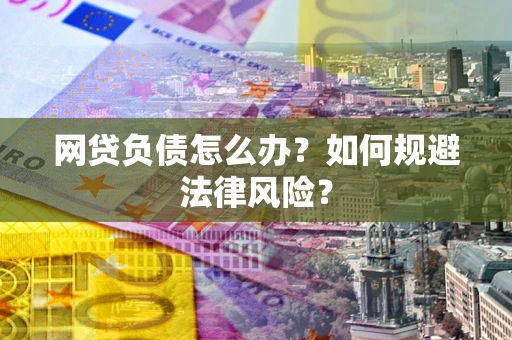 北京网贷负债怎么办？如何规避法律风险？