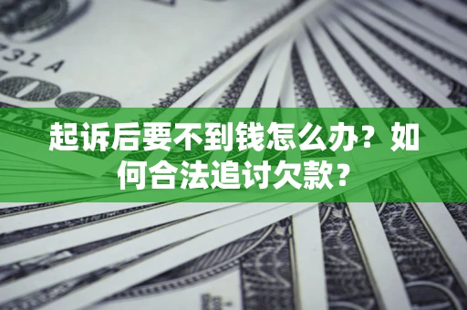 北京起诉后要不到钱怎么办？如何合法追讨欠款？