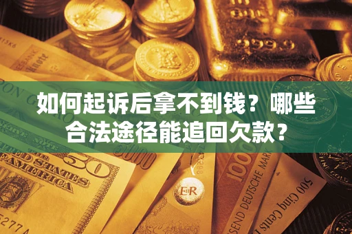 北京如何起诉后拿不到钱？哪些合法途径能追回欠款？