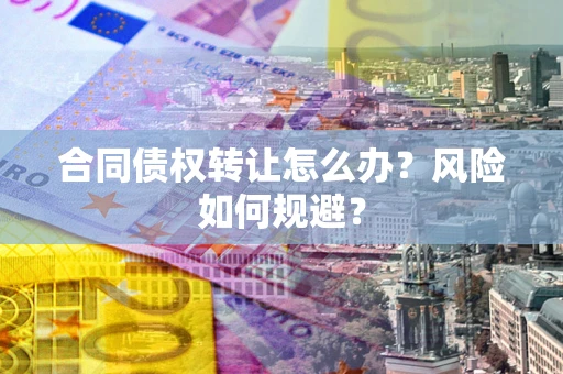 北京合同债权转让怎么办？风险如何规避？