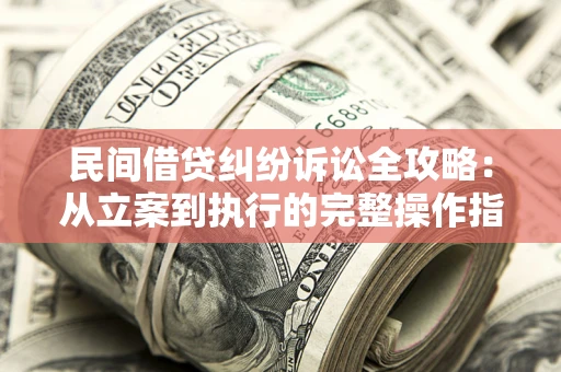北京民间借贷纠纷诉讼全攻略：从立案到执行的完整操作指南