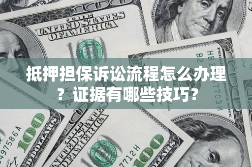 北京抵押担保诉讼流程怎么办理？证据有哪些技巧？