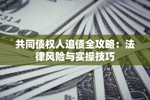 北京共同债权人追债全攻略：法律风险与实操技巧
