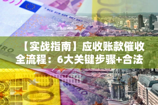 北京【实战指南】应收账款催收全流程：6大关键步骤+合法回款技巧