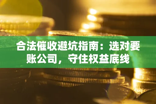 北京合法催收避坑指南：选对要账公司，守住权益底线