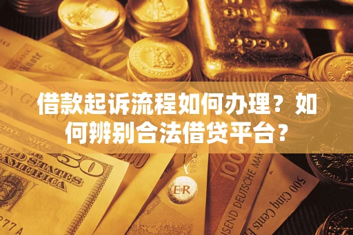北京借款起诉流程如何办理？如何辨别合法借贷平台？
