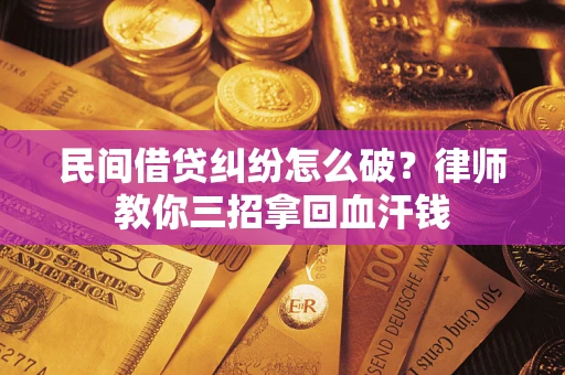 北京民间借贷纠纷怎么破？律师教你三招拿回血汗钱