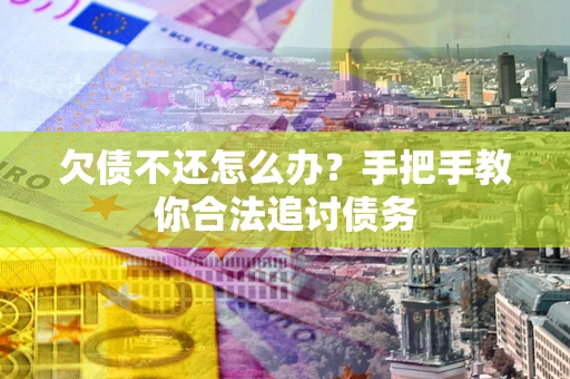 北京欠债不还怎么办？手把手教你合法追讨债务