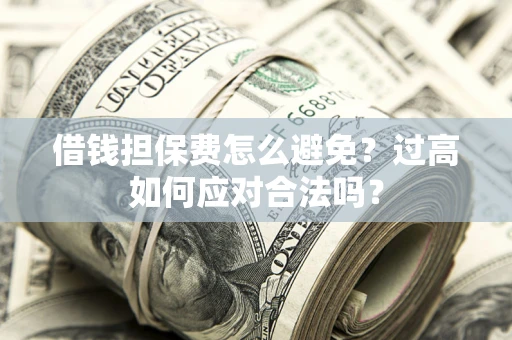 北京借钱担保费怎么避免？过高如何应对合法吗？