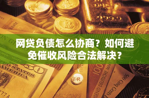 北京网贷负债怎么协商？如何避免催收风险合法解决？