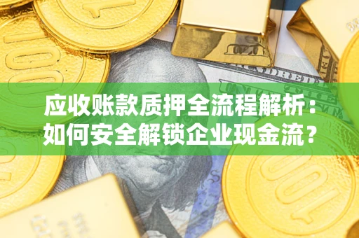 北京应收账款质押全流程解析：如何安全解锁企业现金流？