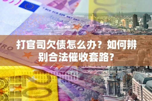 北京打官司欠债怎么办？如何辨别合法催收套路？