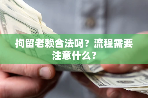 北京拘留老赖合法吗？流程需要注意什么？