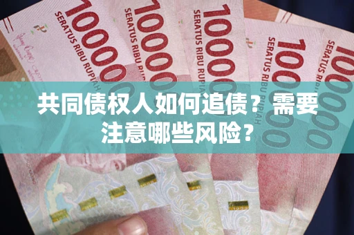 北京共同债权人如何追债？需要注意哪些风险？