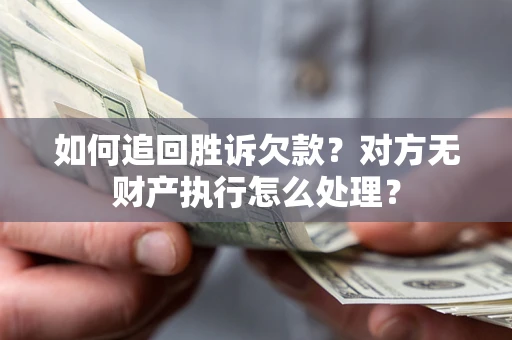 北京如何追回胜诉欠款？对方无财产执行怎么处理？
