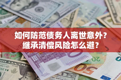 北京如何防范债务人离世意外？继承清偿风险怎么避？