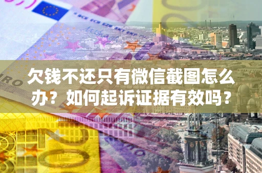 北京欠钱不还只有微信截图怎么办？如何起诉证据有效吗？