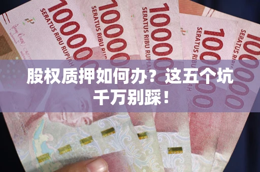 北京股权质押如何办？这五个坑千万别踩！