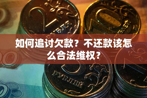 北京如何追讨欠款？不还款该怎么合法维权？