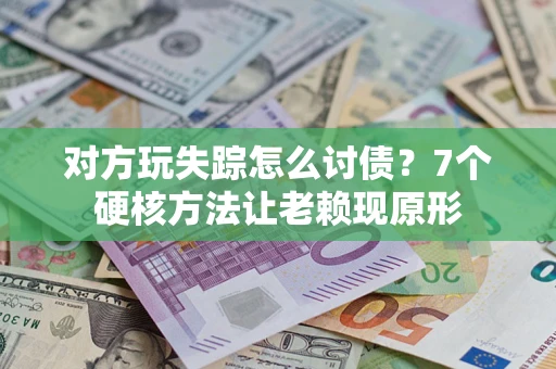 北京对方玩失踪怎么讨债？7个硬核方法让老赖现原形
