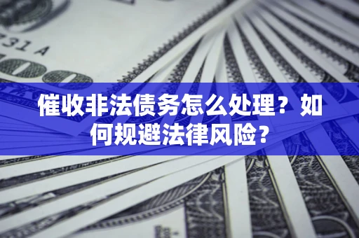 北京催收非法债务怎么处理？如何规避法律风险？