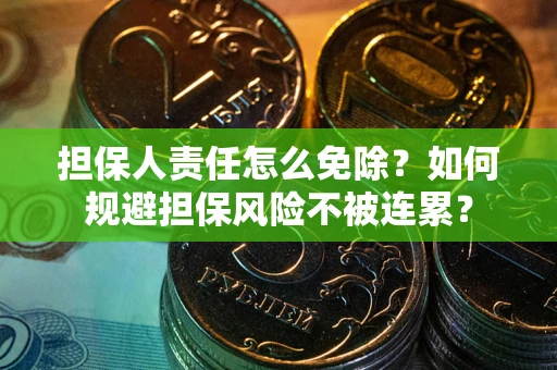 北京担保人责任怎么免除？如何规避担保风险不被连累？