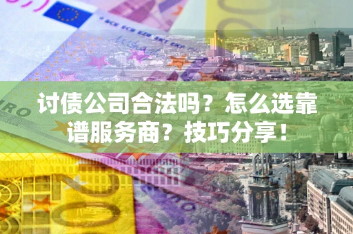 北京讨债公司合法吗？怎么选靠谱服务商？技巧分享！