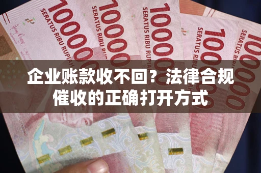 北京企业账款收不回？法律合规催收的正确打开方式