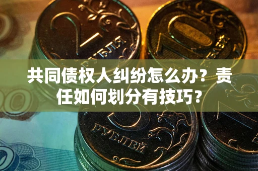 北京共同债权人纠纷怎么办？责任如何划分有技巧？