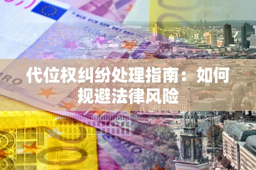 北京代位权纠纷处理指南:如何规避法律风险 北京代位权纠纷处理指南:如何规避法律风险