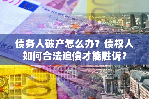 北京债务人破产怎么办？债权人如何合法追偿才能胜诉？