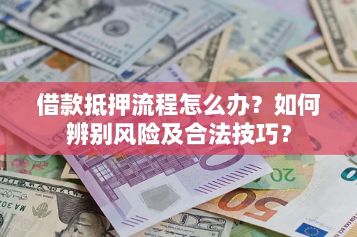北京借款抵押流程怎么办？如何辨别风险及合法技巧？