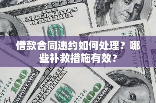 北京借款合同违约如何处理？哪些补救措施有效？