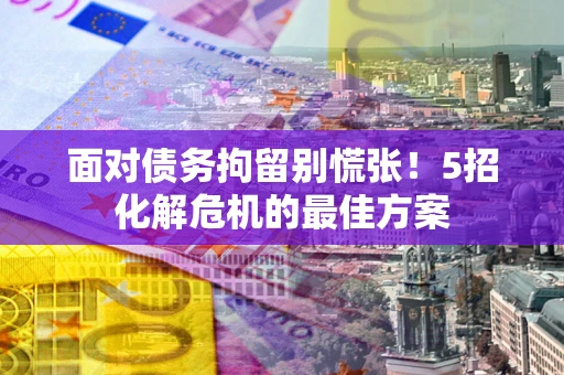北京面对债务拘留别慌张！5招化解危机的最佳方案