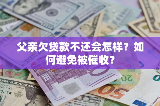 北京父亲欠贷款不还会怎样？如何避免被催收？
