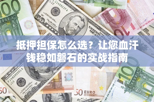 北京抵押担保怎么选？让您血汗钱稳如磐石的实战指南