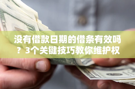 北京没有借款日期的借条有效吗？3个关键技巧教你维护权益