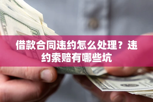 北京借款合同违约怎么处理？违约索赔有哪些坑