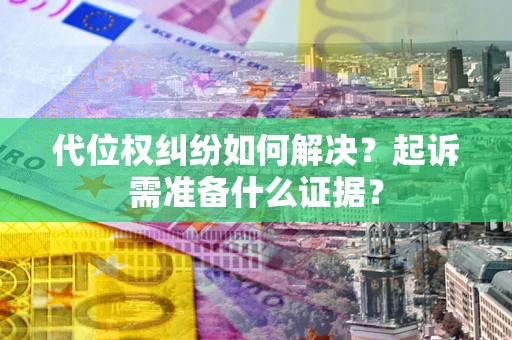 北京代位权纠纷如何解决？起诉需准备什么证据？