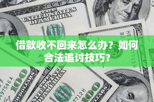 北京借款收不回来怎么办？如何合法追讨技巧？