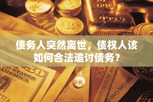 北京债务人突然离世，债权人该如何合法追讨债务？