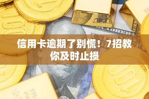 北京信用卡逾期了别慌！7招教你及时止损