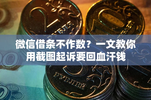 北京微信借条不作数？一文教你用截图起诉要回血汗钱