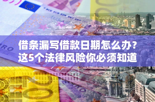 北京借条漏写借款日期怎么办？这5个法律风险你必须知道