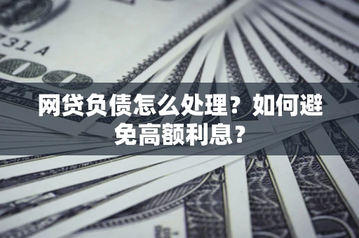 北京网贷负债怎么处理？如何避免高额利息？