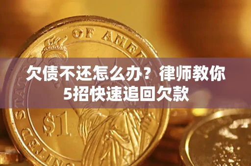 北京欠债不还怎么办？律师教你5招快速追回欠款