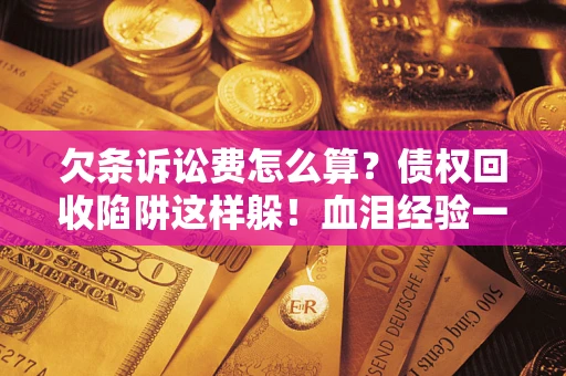 北京欠条诉讼费怎么算？债权回收陷阱这样躲！血泪经验一次讲透