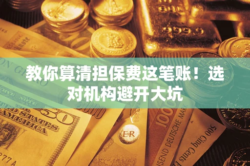 北京教你算清担保费这笔账！选对机构避开大坑