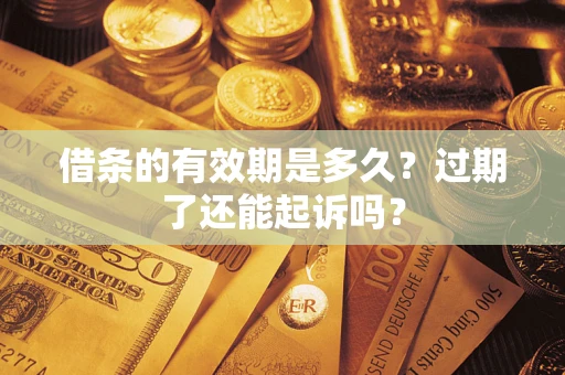 北京借条的有效期是多久？过期了还能起诉吗？