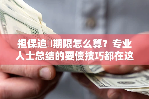 北京担保追償期限怎么算？专业人士总结的要债技巧都在这里了